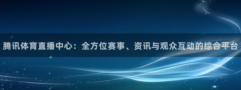足球直播柠檬体育：腾讯体育直播中心：全方位赛事、资讯与观众互动的综合平台