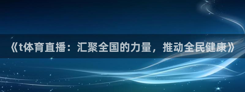 柠檬体育直播nba：《t体育直播：汇聚全国的力量，推动全民健康》