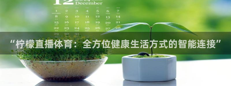 柠檬体育直播网址：“柠檬直播体育：全方位健康生活方式的智能连接”