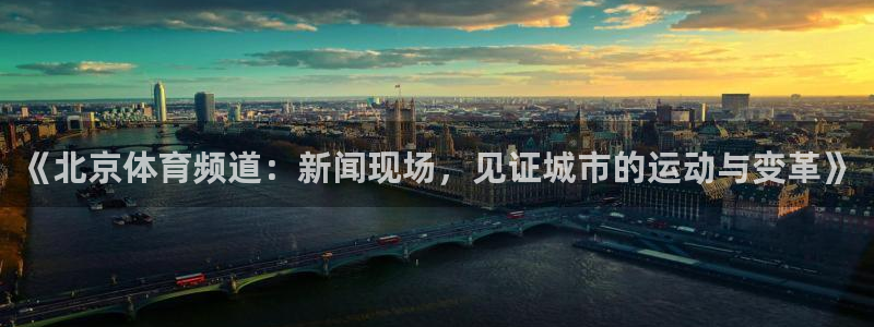 柠檬tv直播：《北京体育频道：新闻现场，见证城市的运动与变革》