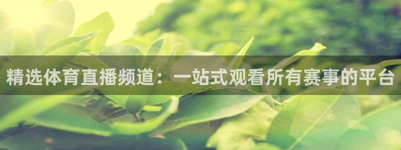 柠檬直播体育官网：精选体育直播频道：一站式观看所有赛事的平台